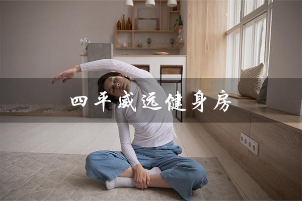 四平威远健身房（四平威远健身电话是多少）