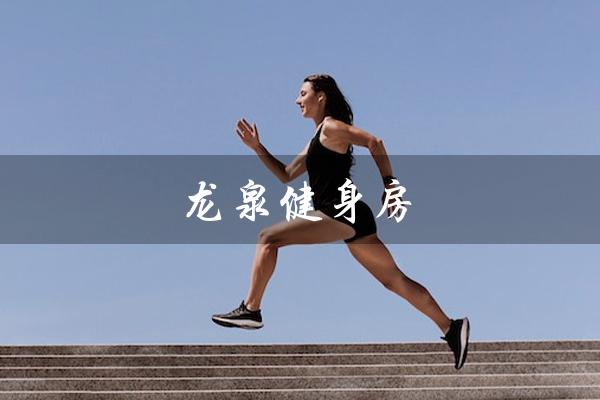 龙泉健身房（龙泉健身房价格）