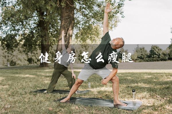 健身房怎么瘦腿（健身房怎样最有效瘦腿）