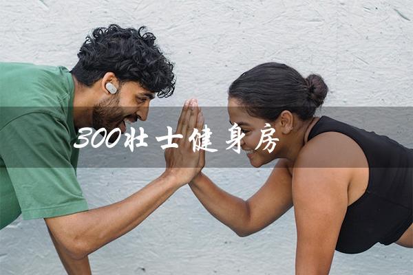 300壮士健身房（300平米健身房是多大）