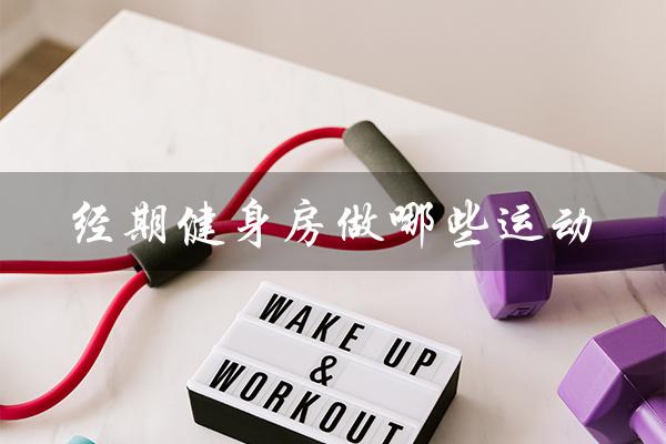 经期健身房做哪些运动（月经瘦身黄金期怎瘦）