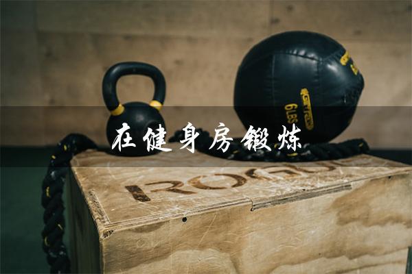 在健身房锻炼（健身房锻炼英语的方法是什么）