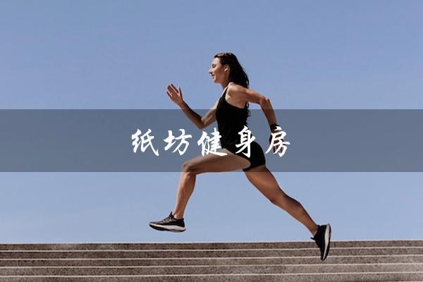 纸坊健身房（江夏纸坊健身房的特色是什么）