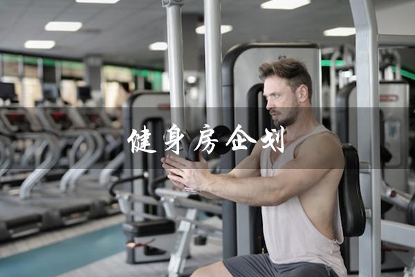 健身房企划（健身房企划案范本是什么）