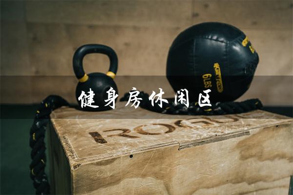 健身房休闲区（健身房休闲区有哪些介绍）