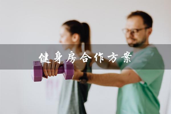 健身房合作方案（健身房合作方案是什么）