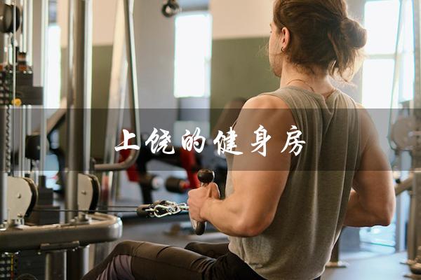 上饶的健身房（上饶健身房收费方式是怎样的）