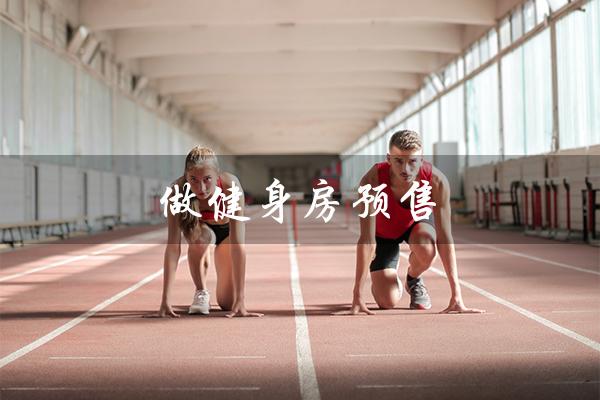 做健身房预售（健身房预售能赚钱吗）