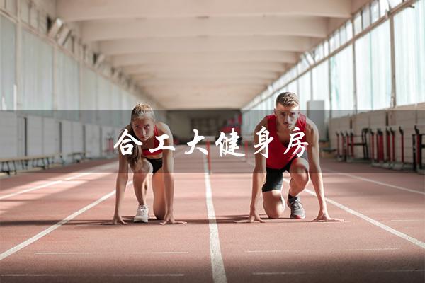 合工大健身房（合工大有校内健身房吗）