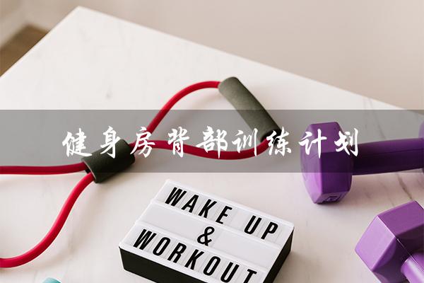 健身房背部训练计划（健身房背部训练动作有哪些）