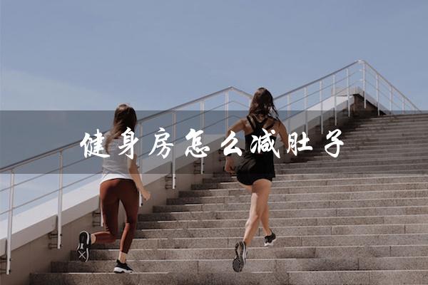 健身房怎么减肚子（健身房减肚子上的肉）