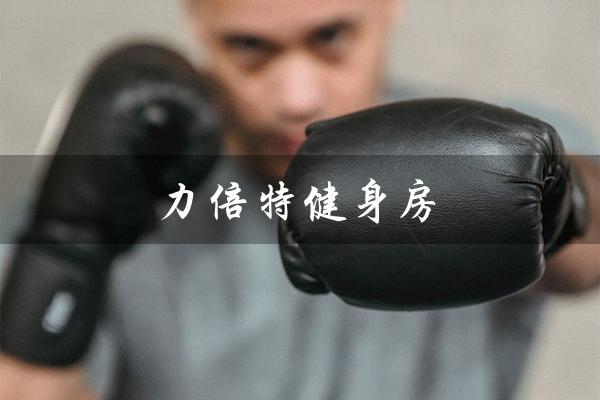 力倍特健身房（康倍特健身房是什么）