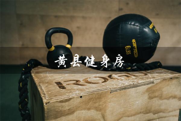 黄县健身房（锻炼身心，塑造完美体态）