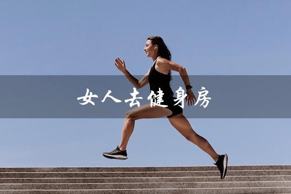 女人去健身房（女人去健身房有何好处）