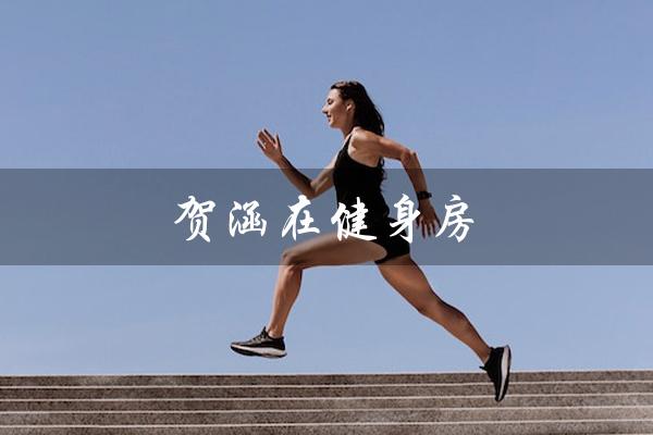 贺涵在健身房（锻炼身体，追求完美）