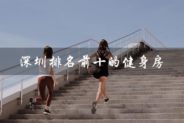 深圳排名前十的健身房（全国健身房排名前十是哪些）