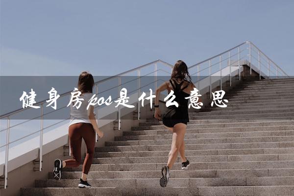 健身房pos是什么意思（健身房pos的英文全称是什么）