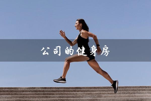 公司的健身房（公司健身房进项可抵扣吗）