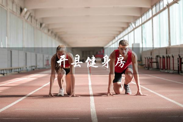 开县健身房（开县有健身房吗）