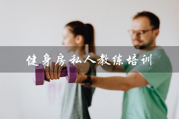 健身房私人教练培训（健身房私人教练培训内容是什么）