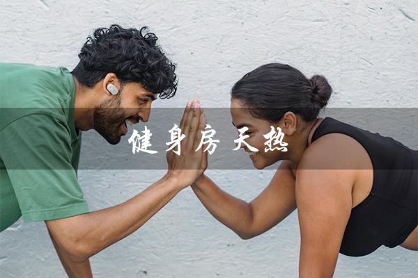 健身房天热（健身房热吗）