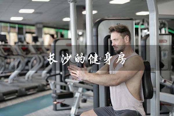 长沙的健身房（长沙有哪些健身房）