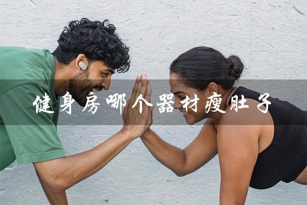 健身房哪个器材瘦肚子（减肚子赘肉最快有效）
