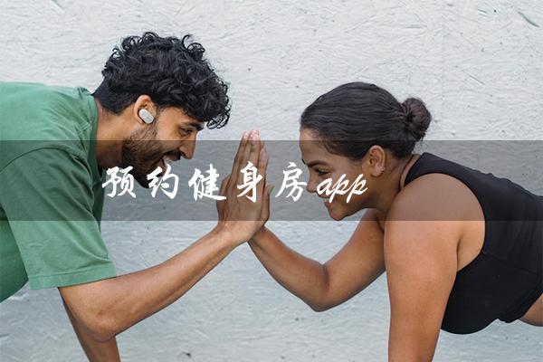 预约健身房app（如何预约健身房）