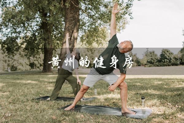 黄州的健身房（黄州健身房电话是多少）