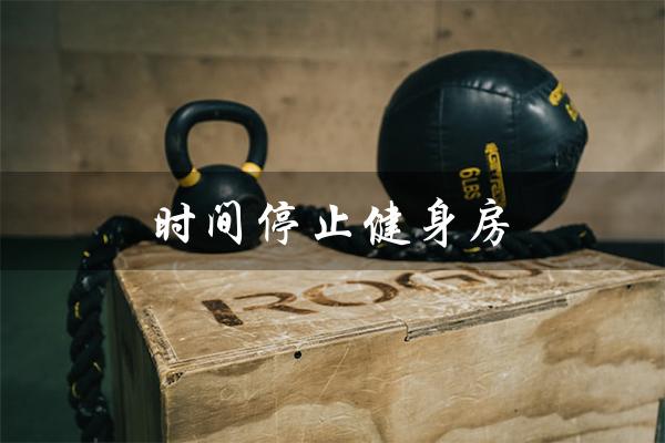 时间停止健身房（时间停止健身房台湾传媒是什么）