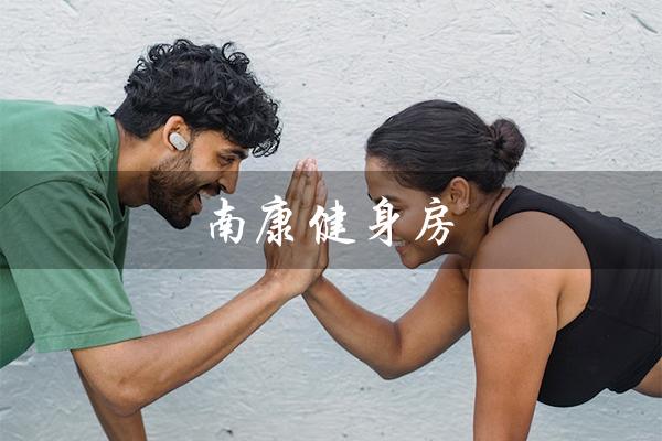 南康健身房（南康健身房一个月费用多少）