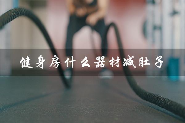 健身房什么器材减肚子（健身房瘦肚子器材）