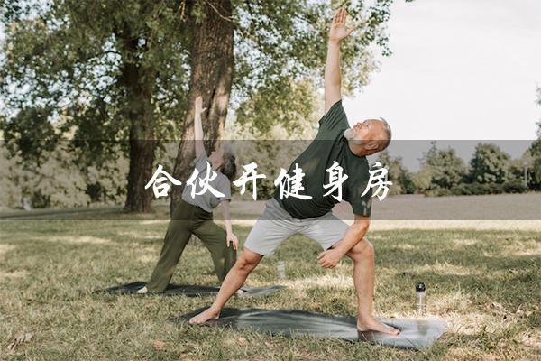 合伙开健身房（合伙开健身房被骗，怎么办）