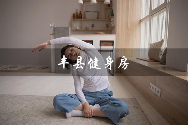 丰县健身房（丰县健身房哪家最好）