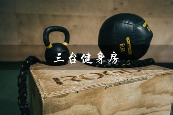 三台健身房（三台健身房价格是多少）