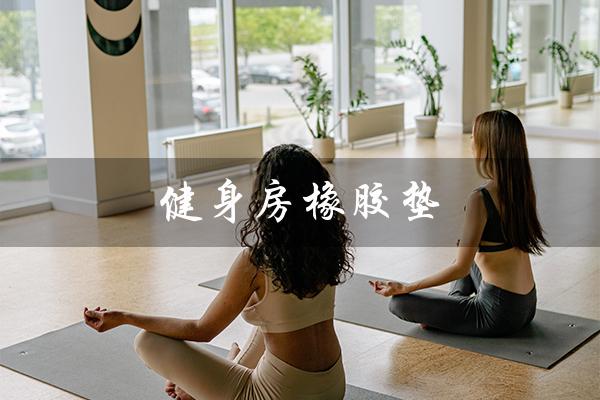 健身房橡胶垫（健身房橡胶垫有甲醛吗）