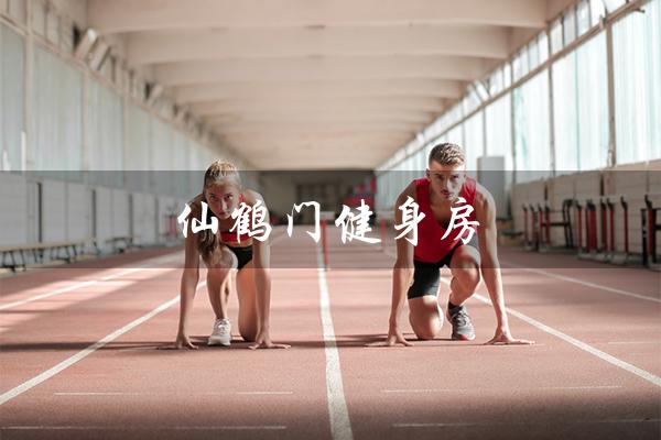 仙鹤门健身房（仙鹤门房价是多少）
