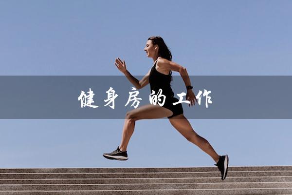 健身房的工作（健身房的工作有哪些）