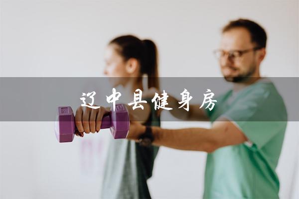辽中县健身房：打造健康体魄的乐园